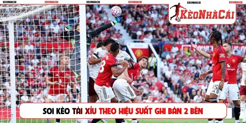 Soi kèo tài xỉu theo hiệu suất ghi bàn 2 bên