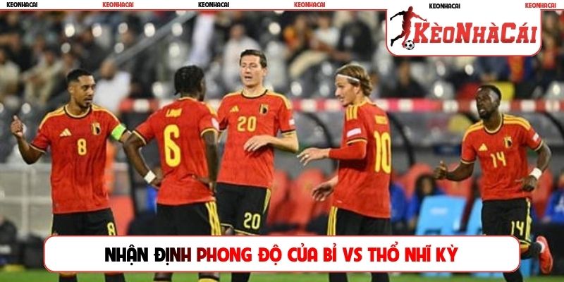 Nhận định phong độ trước trận đấu của Bỉ vs Thổ Nhĩ Kỳ